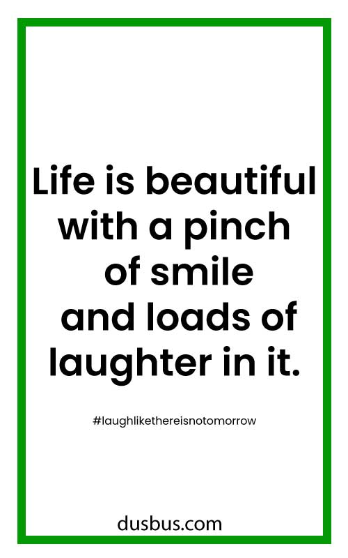 Life is beautiful with a pinch of smile and loads of laughter in it. 