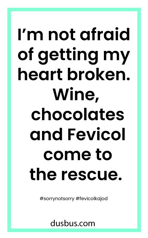 I’m not afraid of getting my heart broken. Wine, chocolates and Fevicol come to the rescue. #sorrynotsorry 