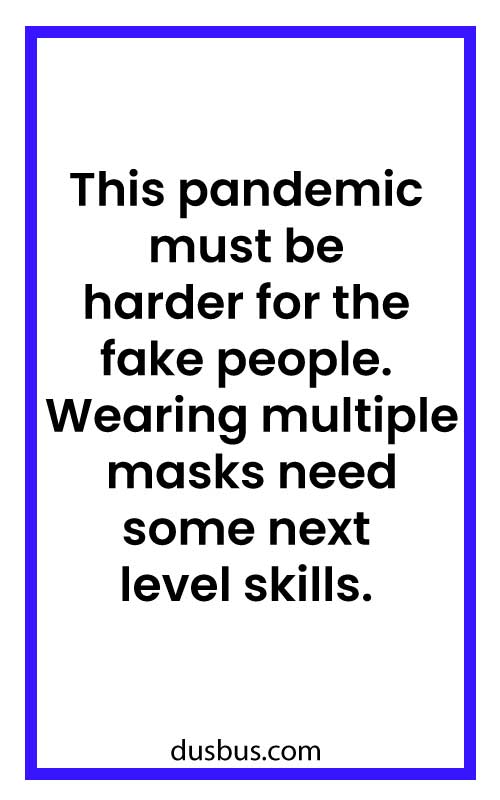 This pandemic must be harder for the fake people. Wearing multiple masks need some next level skills.