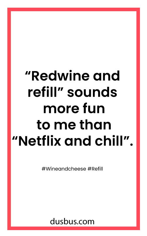 “Redwine and refill” sounds more fun to me than “Netflix and chill”. 