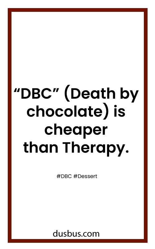 “DBC” (Death by chocolate) is cheaper than Therapy.