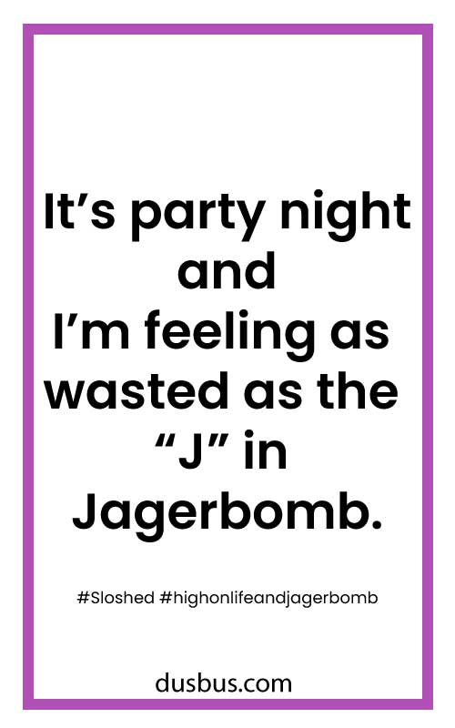 It’s party night and I’m feeling as wasted as the “J” in Jagerbomb. 
