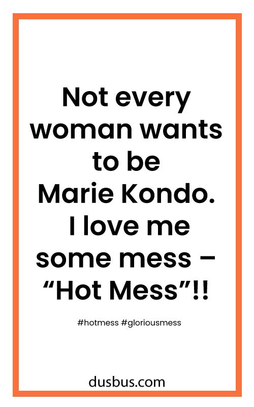 Not every woman wants to be Marie Kondo. I love me some mess – “Hot Mess”!! #hotmess #gloriousmess