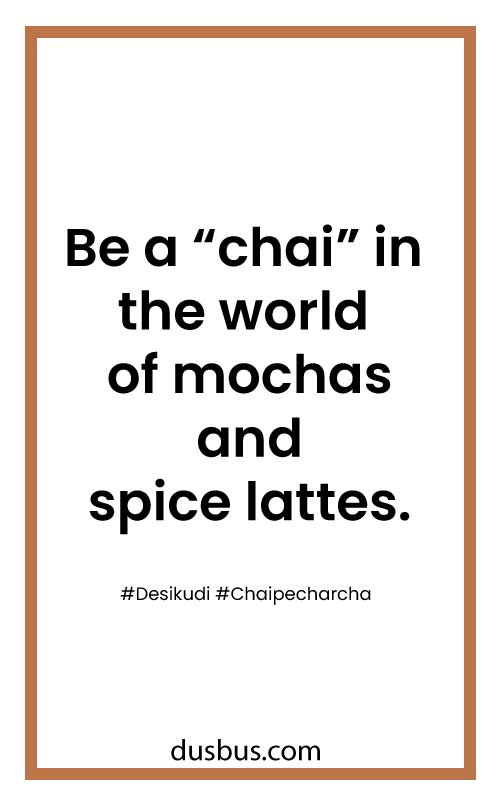 Be a “chai” in the world of mochas and spice lattes.