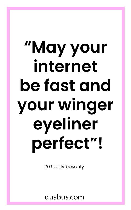  May your internet be fast and your winger eyeliner perfect