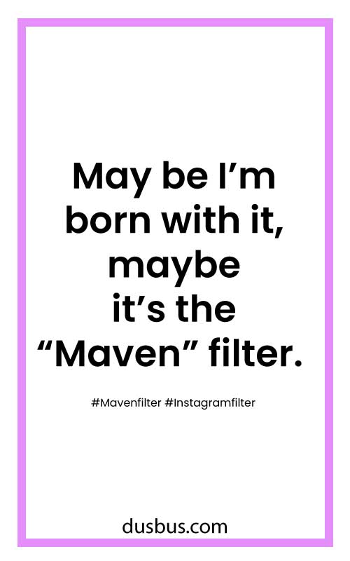 May be I’m born with it, maybe it’s the “Maven” filter.