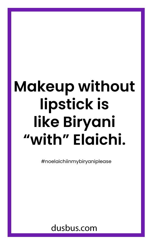 Makeup without lipstick is like Biryani “with” Elaichi.